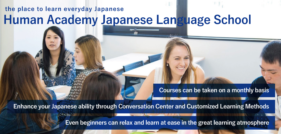 Courses can be taken on a monthly basis Enhance your Japanese ability through Conversation Center and Customized Learning Methods Even beginners can relax and learn at ease in the great learning atmosphere