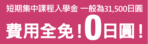 短期集中課程入學金 一般為31,500日圓 費用全免！0日圓！